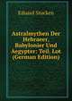 Astralmythen Der Hebraeer, Babylonier Und Aegypter: Teil. Lot (German Edition), Eduard Stucken 