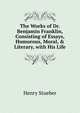 The Works of Dr. Benjamin Franklin, Consisting of Essays, Humorous, Moral, & Literary, with His Life, Henry Stueber 