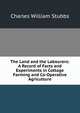 The Land and the Labourers: A Record of Facts and Experiments in Cottage Farming and Co-Operative Agriculture, Charles William Stubbs 