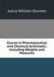 Course in Pharmaceutical and Chemical Artihmetic: Including Weights and Measures, Julius William Sturmer 