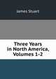 Three Years in North America, Volumes 1-2, James Stuart 