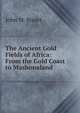 The Ancient Gold Fields of Africa: From the Gold Coast to Mashonaland, John M. Stuart 