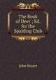 The Book of Deer ; Ed. for the Spalding Club, John Stuart 