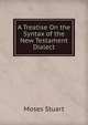 A Treatise On the Syntax of the New Testament Dialect, Moses Stuart 