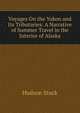 Voyages On the Yukon and Its Tributaries: A Narrative of Summer Travel in the Interior of Alaska, Hudson Stuck 
