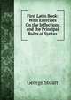 First Latin Book: With Exercises On the Inflections and the Principal Rules of Syntax, George Stuart 