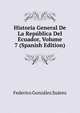 Historia General De La Republica Del Ecuador, Volume 7 (Spanish Edition), Federico Gonzalez Suarez 