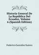 Historia General De La Republica Del Ecuador, Volume 6 (Spanish Edition), Federico Gonzalez Suarez 