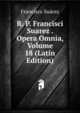 R. P. Francisci Suarez . Opera Omnia, Volume 18 (Latin Edition), Francisco Suarez 