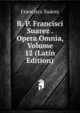 R. P. Francisci Suarez . Opera Omnia, Volume 12 (Latin Edition), Francisco Suarez 