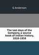 The last days of the Company, a source book of Indian history, 1818-1858, G Anderson 