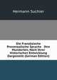 Die Franz?sische & Provenzalische Sprache & Ihre Mundarten, Nach Ihrer Historischen Entwicklung Dargestellt (German Edition), Hermann Suchier 