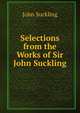 Selections from the Works of Sir John Suckling, John Suckling 