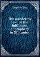 The wandering Jew: or the fulfilment of prophecy in XII cantos, Sue Eugene 