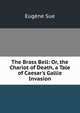 The Brass Bell: Or, the Chariot of Death, a Tale of Caesar's Gallie Invasion, Sue Eugene 