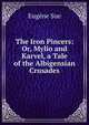 The Iron Pincers: Or, Mylio and Karvel, a Tale of the Albigensian Crusades, Sue Eugene 