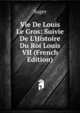 Vie De Louis Le Gros: Suivie De L'Histoire Du Roi Louis VII (French Edition), Suger 