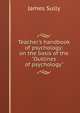 Teacher's handbook of psychology: on the basis of the "Outlines of psychology", Sully, James 