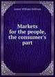 Markets for the people, the consumer's part, James William Sullivan 