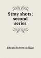 Stray shots; second series, Edward Robert Sullivan 