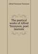 The poetical works of Alfred Tennyson, poet laureate., Tennyson, Alfred Tennyson, Baron, 1809-1892 