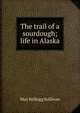 The trail of a sourdough; life in Alaska, May Kellogg Sullivan 