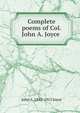 Complete poems of Col. John A. Joyce ., John A. 1842-1915 Joyce 