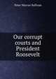 Our corrupt courts and President Roosevelt, Peter Marcus Sullivan 