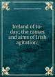 Ireland of to-day; the causes and aims of Irish agitation;, Margaret Frances Buchanan Sullivan 