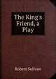 The King's Friend, a Play, Robert Sulivan 