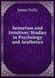 Sensation and Intuition: Studies in Psychology and Aesthetics, Sully, James 