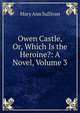 Owen Castle, Or, Which Is the Heroine?: A Novel, Volume 3, Mary Ann Sullivan 