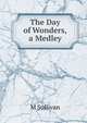 The Day of Wonders, a Medley, M Sullivan 