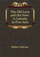 The Old Love and the New: A Comedy in Five Acts, Robert Sulivan 