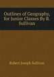 Outlines of Geography, for Junior Classes By R. Sullivan., Robert Joseph Sullivan 