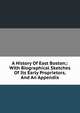 A History Of East Boston;: With Biographical Sketches Of Its Early Proprietors, And An Appendix., 
