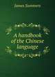 A handbook of the Chinese language, James Summers 