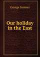 Our holiday in the East, George Sumner 