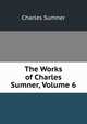 The Works of Charles Sumner, Volume 6, Sumner, Charles 