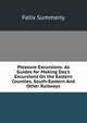 Pleasure Excursions: As Guides for Making Day's Excursions On the Eastern Counties, South-Eastern And Other Railways, Felix Summerly 