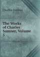 The Works of Charles Sumner, Volume 5, Sumner, Charles 