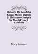 Histoire Du Bouddha Sakya-Mouni Depuis Sa Naissance Jusqu'? Sa Mort (French Edition), Mary Summer 