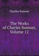 The Works of Charles Sumner, Volume 12, Sumner, Charles 