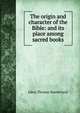 The origin and character of the Bible: and its place among sacred books, Jabez Thomas Sunderland 