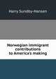 Norwegian immigrant contributions to America's making, Harry Sundby-Hansen 