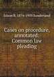 Cases on procedure, annotated: Common law pleading, Edson R. 1874-1959 Sunderland 