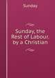 Sunday, the Rest of Labour. by a Christian, Sunday 