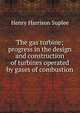 The gas turbine; progress in the design and construction of turbines operated by gases of combustion, Henry Harrison Suplee 