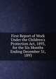 First Report of Work Under the Children's Protection Act, 1893, for the Six Months Ending December 31, 1893, 