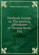 Hawbuck Grange, or, The sporting adventures of Thomas Scott, Esq., Robert Smith Surtees 